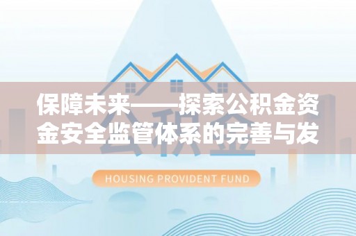 康马保障未来——探索公积金资金安全监管体系的完善与发展