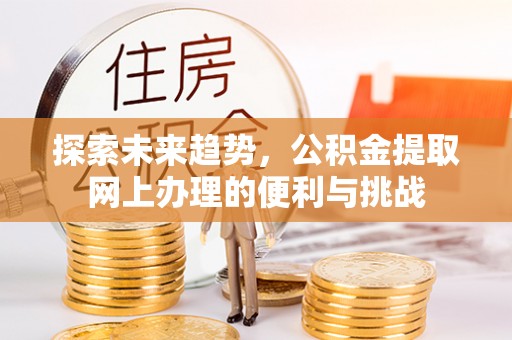 康马探索未来趋势，公积金提取网上办理的便利与挑战