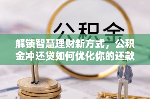 康马解锁智慧理财新方式，公积金冲还贷如何优化你的还款计划