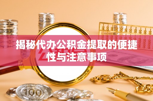 康马揭秘代办公积金提取的便捷性与注意事项