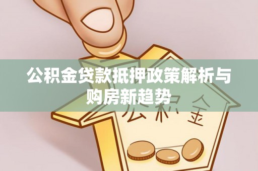 康马公积金贷款抵押政策解析与购房新趋势
