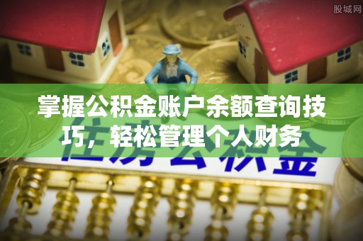 康马掌握公积金账户余额查询技巧，轻松管理个人财务