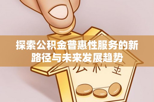 康马探索公积金普惠性服务的新路径与未来发展趋势