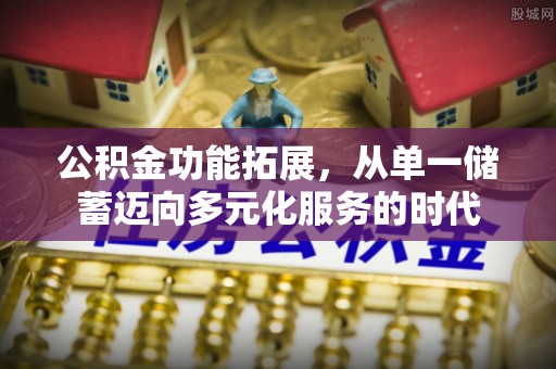康马公积金功能拓展，从单一储蓄迈向多元化服务的时代