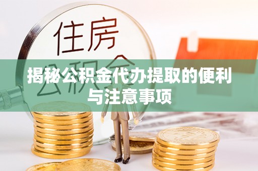 康马揭秘公积金代办提取的便利与注意事项