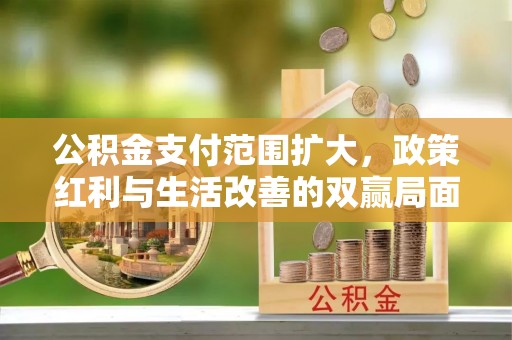 康马公积金支付范围扩大，政策红利与生活改善的双赢局面