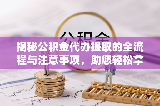 康马揭秘公积金代办提取的全流程与注意事项，助您轻松拿回属于自己的钱