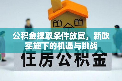 康马公积金提取条件放宽，新政实施下的机遇与挑战