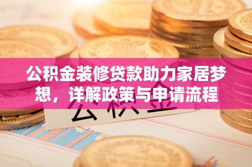 康马公积金装修贷款助力家居梦想，详解政策与申请流程