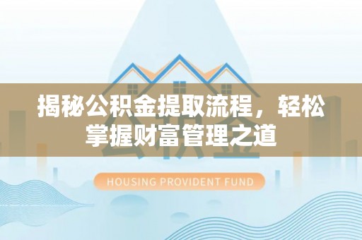 康马揭秘公积金提取流程，轻松掌握财富管理之道
