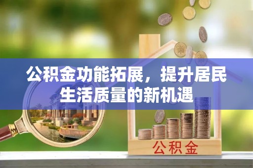 康马公积金功能拓展，提升居民生活质量的新机遇