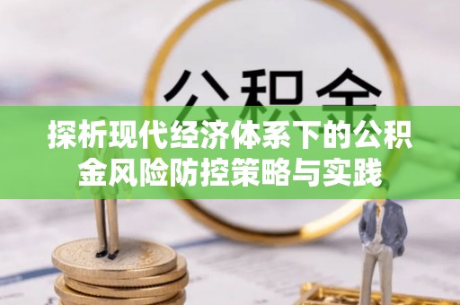 康马探析现代经济体系下的公积金风险防控策略与实践