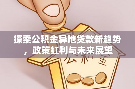 康马探索公积金异地贷款新趋势，政策红利与未来展望