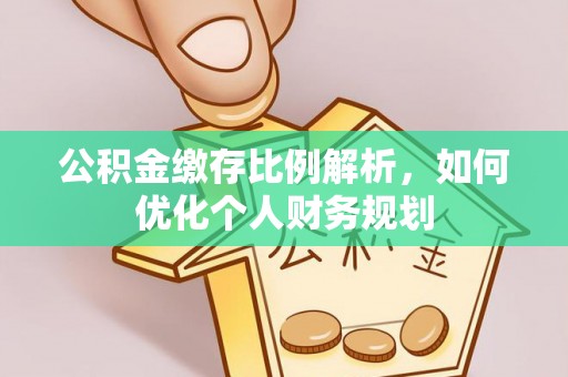 康马公积金缴存比例解析，如何优化个人财务规划