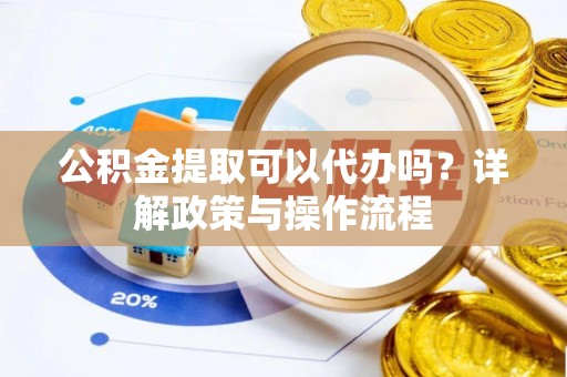 康马公积金提取可以代办吗？详解政策与操作流程