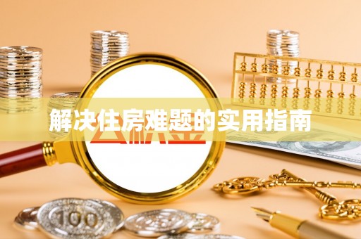 康马解决住房难题的实用指南