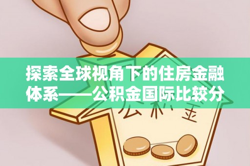 康马探索全球视角下的住房金融体系——公积金国际比较分析