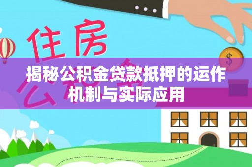 康马揭秘公积金贷款抵押的运作机制与实际应用