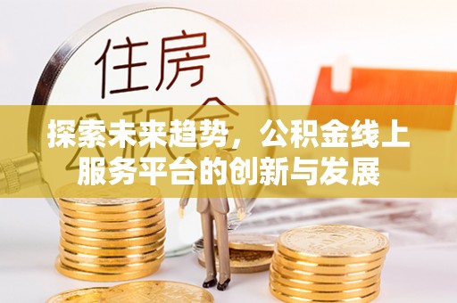 康马探索未来趋势，公积金线上服务平台的创新与发展