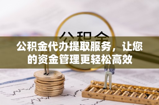 康马公积金代办提取服务，让您的资金管理更轻松高效