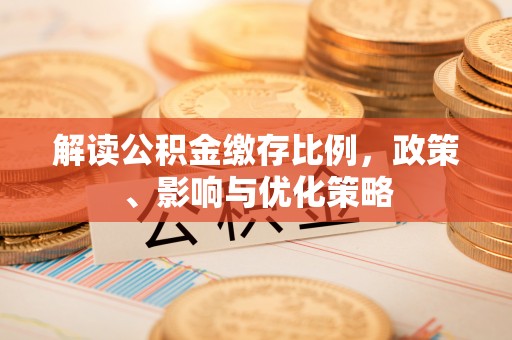 康马解读公积金缴存比例，政策、影响与优化策略