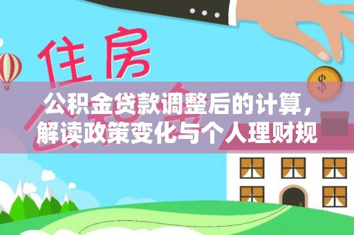康马公积金贷款调整后的计算，解读政策变化与个人理财规划