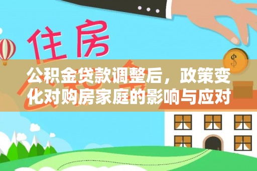 康马公积金贷款调整后，政策变化对购房家庭的影响与应对策略