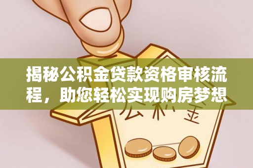 康马揭秘公积金贷款资格审核流程，助您轻松实现购房梦想
