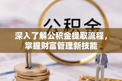康马深入了解公积金提取流程，掌握财富管理新技能