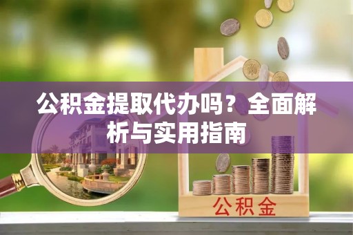 康马公积金提取代办吗？全面解析与实用指南