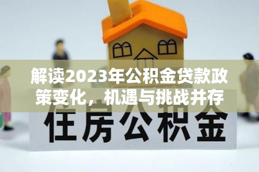 康马解读2023年公积金贷款政策变化，机遇与挑战并存