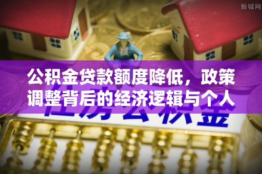 康马公积金贷款额度降低，政策调整背后的经济逻辑与个人应对策略