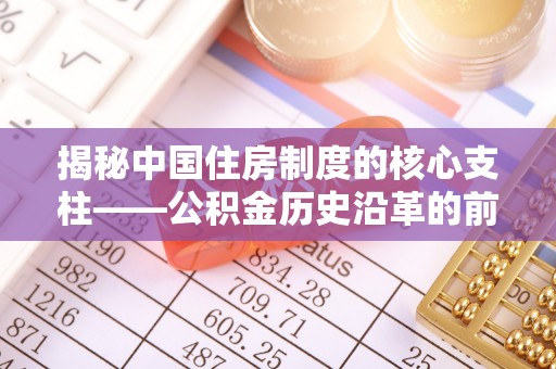康马揭秘中国住房制度的核心支柱——公积金历史沿革的前世今生