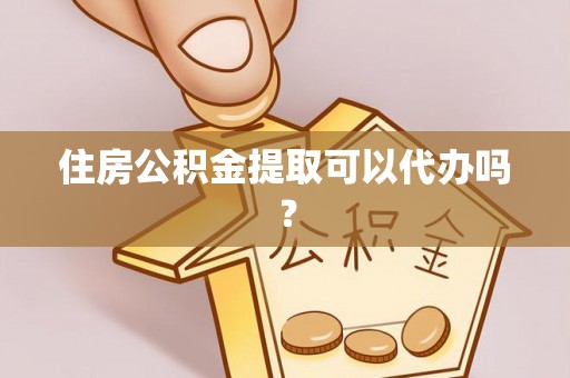康马住房公积金提取可以代办吗？