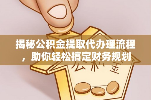 康马揭秘公积金提取代办理流程，助你轻松搞定财务规划
