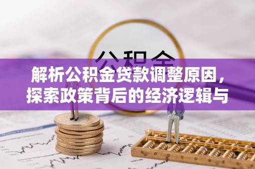 康马解析公积金贷款调整原因，探索政策背后的经济逻辑与民生影响