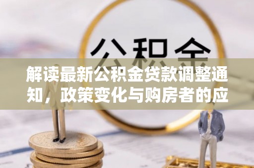 康马解读最新公积金贷款调整通知，政策变化与购房者的应对策略
