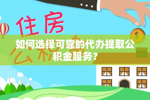 康马如何选择可靠的代办提取公积金服务？