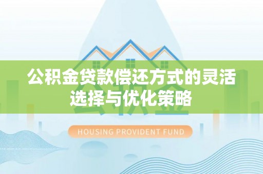 康马公积金贷款偿还方式的灵活选择与优化策略