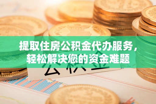 康马提取住房公积金代办服务，轻松解决您的资金难题