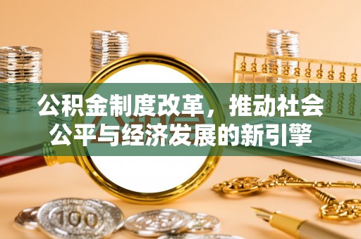 康马公积金制度改革，推动社会公平与经济发展的新引擎
