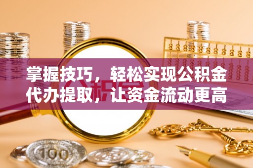 康马掌握技巧，轻松实现公积金代办提取，让资金流动更高效
