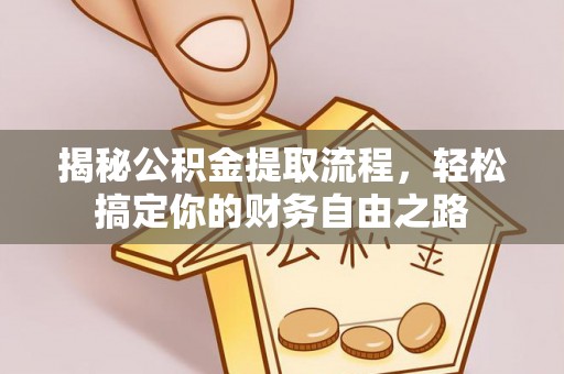 康马揭秘公积金提取流程，轻松搞定你的财务自由之路