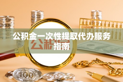康马公积金一次性提取代办服务指南