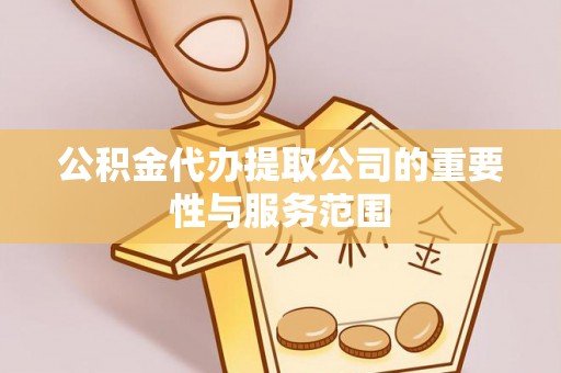 康马公积金代办提取公司的重要性与服务范围