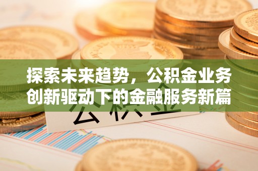 康马探索未来趋势，公积金业务创新驱动下的金融服务新篇章