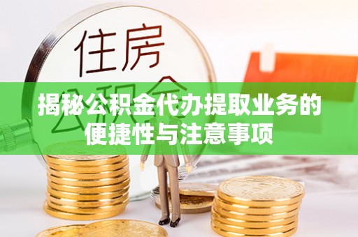 康马揭秘公积金代办提取业务的便捷性与注意事项