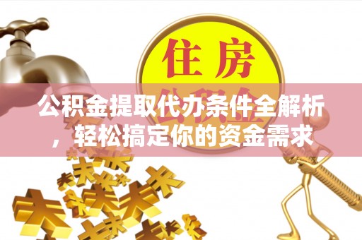 康马公积金提取代办条件全解析，轻松搞定你的资金需求