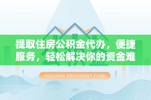 康马提取住房公积金代办，便捷服务，轻松解决你的资金难题