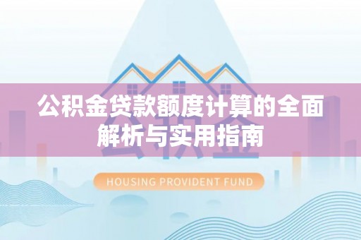 康马公积金贷款额度计算的全面解析与实用指南